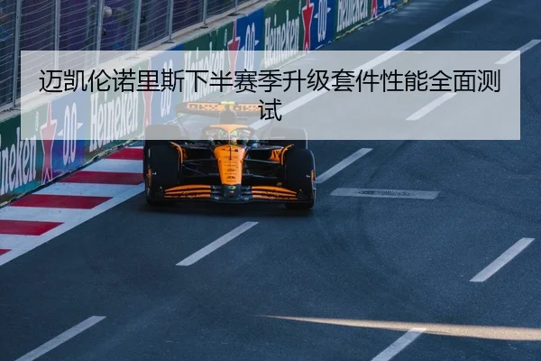 迈凯伦诺里斯下半赛季升级套件性能全面测试