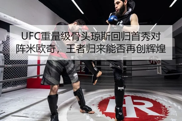 UFC重量级骨头琼斯回归首秀对阵米欧奇，王者归来能否再创辉煌