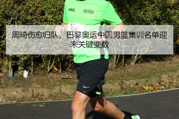 周琦伤愈归队，巴黎奥运中国男篮集训名单迎来关键变数