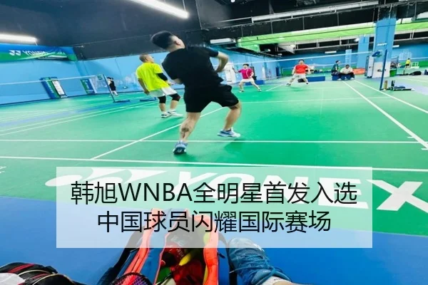 韩旭WNBA全明星首发入选 中国球员闪耀国际赛场