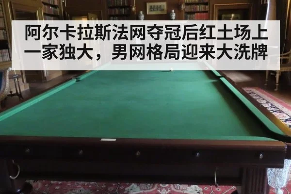 阿尔卡拉斯法网夺冠后红土场上一家独大，男网格局迎来大洗牌
