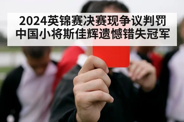 2024英锦赛决赛现争议判罚中国小将斯佳辉遗憾错失冠军