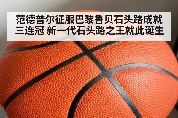 范德普尔征服巴黎鲁贝石头路成就三连冠 新一代石头路之王就此诞生