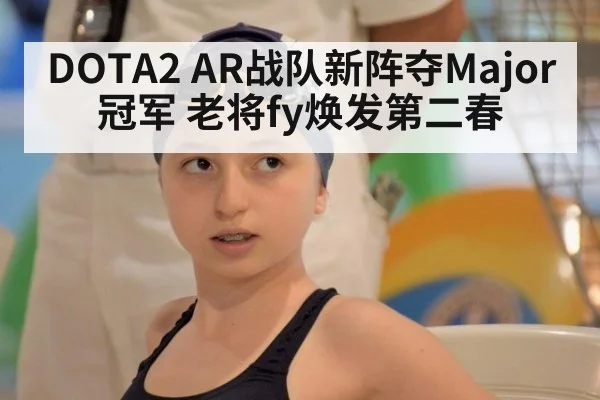 DOTA2 AR战队新阵夺Major冠军 老将fy焕发第二春
